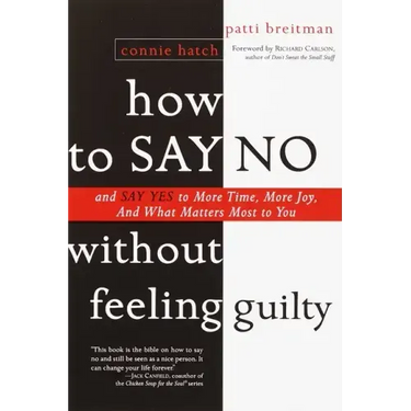 How to Say No Without Feeling Guilty: And Say Yes to More Time, and What Matters Most to You