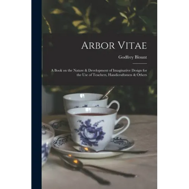 Arbor Vitae: a Book on the Nature & Development of Imaginative Design for the Use of Teachers, Handicraftsmen & Others