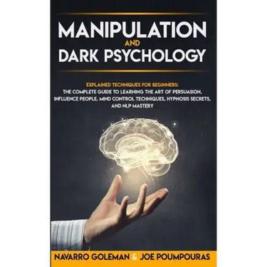 Manipulation and Dark Psychology: : Explained Techniques for Beginners: The Complete Guide to Learning the Art of Persuasion, Influence People, Mind C