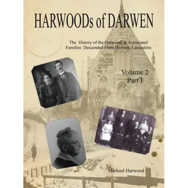HARWOODs of DARWEN: The History of the Harwood, & Associated Families Descended From Darwen, Lancashire - Volume 2, Part I