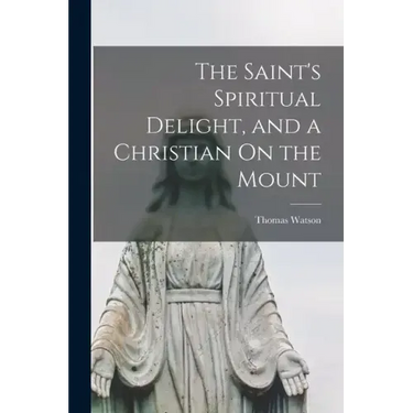 The Saint's Spiritual Delight, and a Christian On the Mount