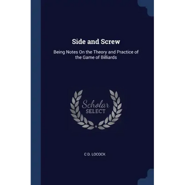 Side and Screw: Being Notes On the Theory and Practice of the Game of Billiards