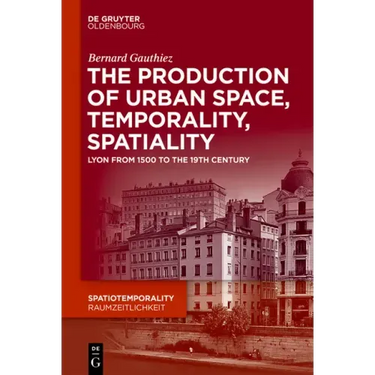 The Production of Urban Space, Temporality, and Spatiality: Lyons, 1500-1900