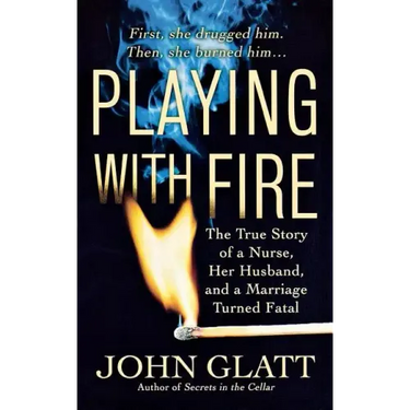 Playing with Fire: The True Story of a Nurse, Her Husband, and a Marriage Turned Fatal