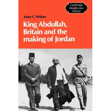 King Abdullah, Britain and the Making of Jordan