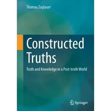 Constructed Truths: Truth and Knowledge in a Post-Truth World