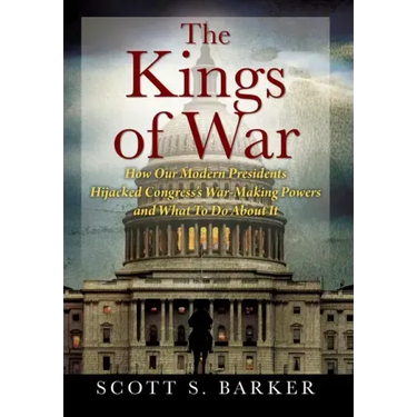 The Kings of War: How Our Modern Presidents Hijacked Congress's War-Making Powers and What To Do About It