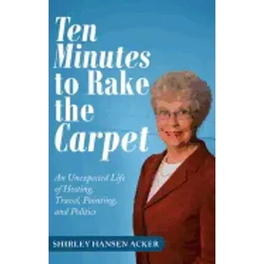 Ten Minutes to Rake the Carpet: An Unexpected Life of Hosting, Travel, Painting, and Politics