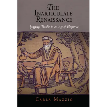 The Inarticulate Renaissance: Language Trouble in an Age of Eloquence
