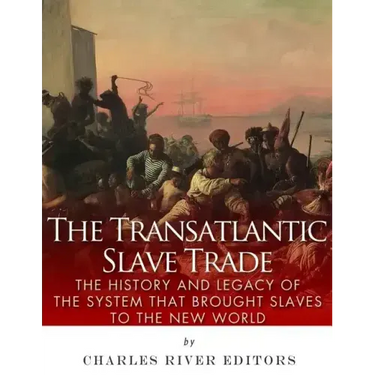 The Transatlantic Slave Trade: The History and Legacy of the System that Brought Slaves to the New World
