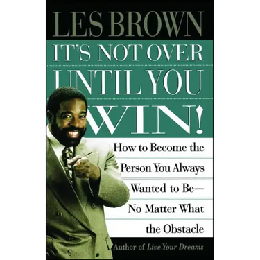 It's Not Over Until You Win: How to Become the Person You Always Wanted to Be No Matter What the Obstacle