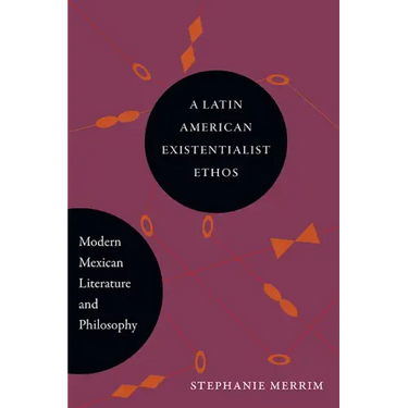 A Latin American Existentialist Ethos: Modern Mexican Literature and Philosophy