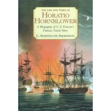 The Life and Times of Horatio Hornblower: A Biography of C.S. Forester's Famous Naval Hero