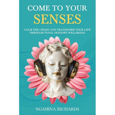 Come to Your Senses: Calm the Chaos and Transform your Life through Total Sensory Wellbeing