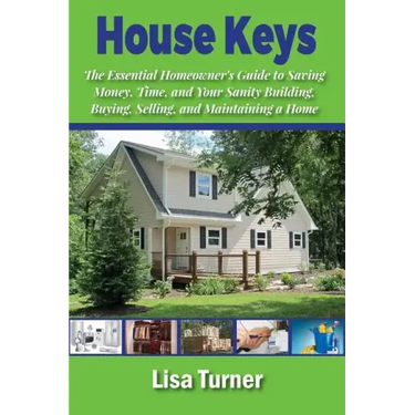 House Keys: The Essential Homeowner's Guide to Saving Money, Time, and Your Sanity Building, Buying, Selling, and Maintaining a Ho