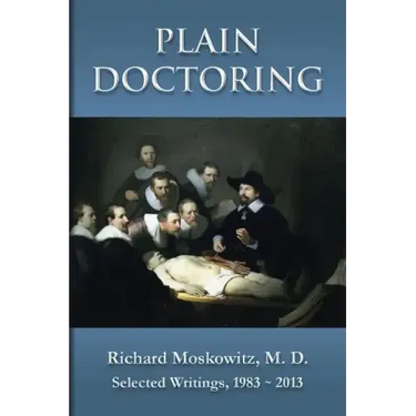 Plain Doctoring: Richard Moskowitz, M. D., Selected Writings.1983-2013