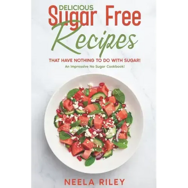 Delicious Sugar Free Recipes that Have Nothing to Do With Sugar!: An Impressive No Sugar Cookbook!