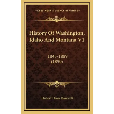 History Of Washington, Idaho And Montana V1: 1845-1889 (1890)