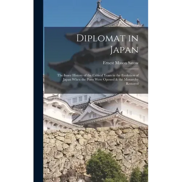 Diplomat in Japan: The Inner History of the Critical Years in the Evolution of Japan When the Ports Were Opened & the Monarchy Restored