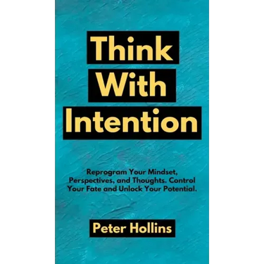 Think With Intention: Reprogram Your Mindset, Perspectives, and Thoughts. Control Your Fate and Unlock Your Potential.