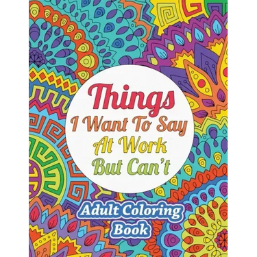 Things I Want To Say At Work But Can't: Adult Coloring Book