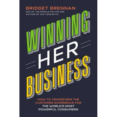 Winning Her Business: How to Transform the Customer Experience for the World's Most Powerful Consumers