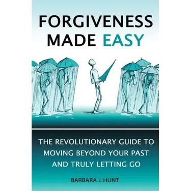 Forgiveness Made Easy: The Revolutionary Guide to Moving Beyond Your Past and Truly Letting Go