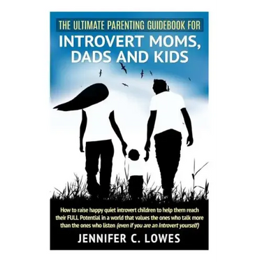 The Ultimate Parenting Guide for Introvert Moms, Dads and Kids: How to raise happy quiet introvert children to help them reach their FULL Potential in