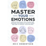 Master Your Emotions: Develop Emotional Intelligence and Discover the Essential Rules of When and How to Control Your Feelings