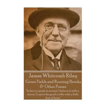 James Whitcomb Riley - Green Fields and Running Brooks & Other Poems: "In fact, to speak in earnest, I believe it adds a charm, To spice the good a tr