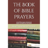 The Book of Bible Prayers: actual Bible prayers collected and prayer-a-phrased from God's Word