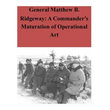 General Matthew B. Ridgeway: A Commander's Maturation of Operational Art