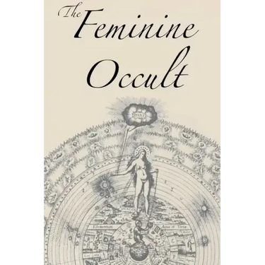 The Feminine Occult: A Collection of Women Writers on the Subjects of Spirituality, Mysticism, Magic, Witchcraft, the Kabbalah, Rosicrucian and Hermet