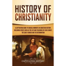 History of Christianity: A Captivating Guide to Crucial Moments in Christian History, Including Events Such as the Life and Teachings of Jesus