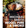 Wood, Fire & Smoke: Recipes and Techniques for Wood-Fired Cooking