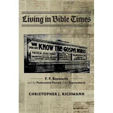 Living in Bible Times: F. F. Bosworth and the Pentecostal Pursuit of the Supernatural