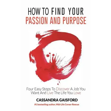 How to Find Your Passion and Purpose: Four Easy Steps to Discover A Job You Want and Live the Life You Love