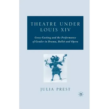 Theatre Under Louis XIV: Cross-Casting and the Performance of Gender in Drama, Ballet and Opera
