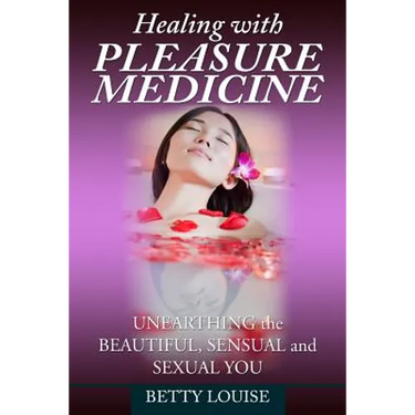 Healing With Pleasure Medicine: Unearthing the Beautiful, Sensual and Sexual You