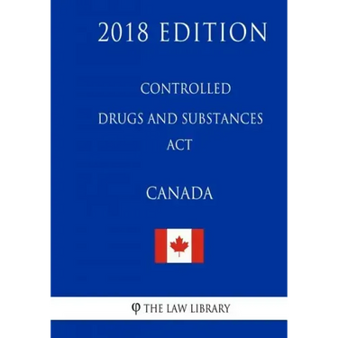 Controlled Drugs and Substances Act (Canada) - 2018 Edition