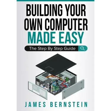 Building Your Own Computer Made Easy: The Step By Step Guide