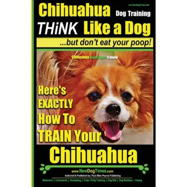 Chihuahua, Chihuahua Training AAA AKC Think Like a Dog - But Don't Eat Your Po: Here's EXACTLY How To Train Your Chihuahua