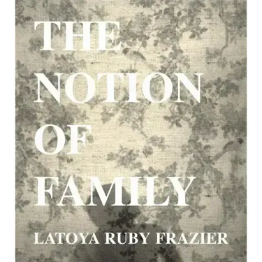 Latoya Ruby Frazier: The Notion of Family