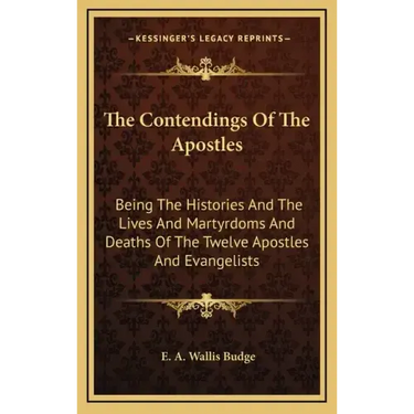 The Contendings of the Apostles: Being the Histories and the Lives and Martyrdoms and Deaths of the Twelve Apostles and Evangelists