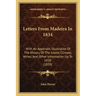 Letters From Madeira In 1834: With An Appendix Illustrative Of The History Of The Island, Climate, Wines, And Other Information Up To 1838 (1838)