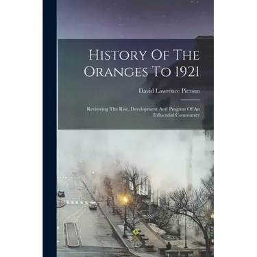 History Of The Oranges To 1921: Reviewing The Rise, Development And Progress Of An Influential Community