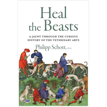Heal the Beasts: A Jaunt Through the Curious History of the Veterinary Arts
