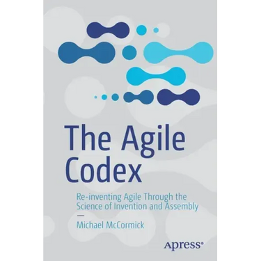 The Agile Codex: Re-Inventing Agile Through the Science of Invention and Assembly