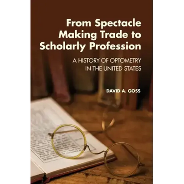 From Spectacle-Making Trade to Scholarly Profession: A History of Optometry in the United States