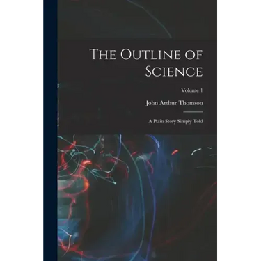The Outline of Science: A Plain Story Simply Told; Volume 1